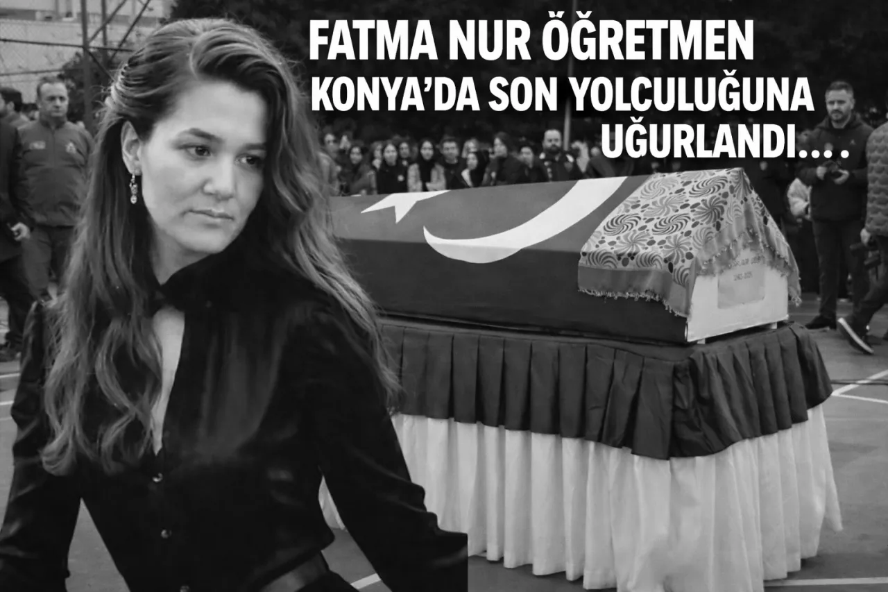 Görevi Başında Uğradığı Saldırı Sonucu Hayatını Kaybeden Öğretmen Fatma Nur Çelik Konya’da Defnedildi