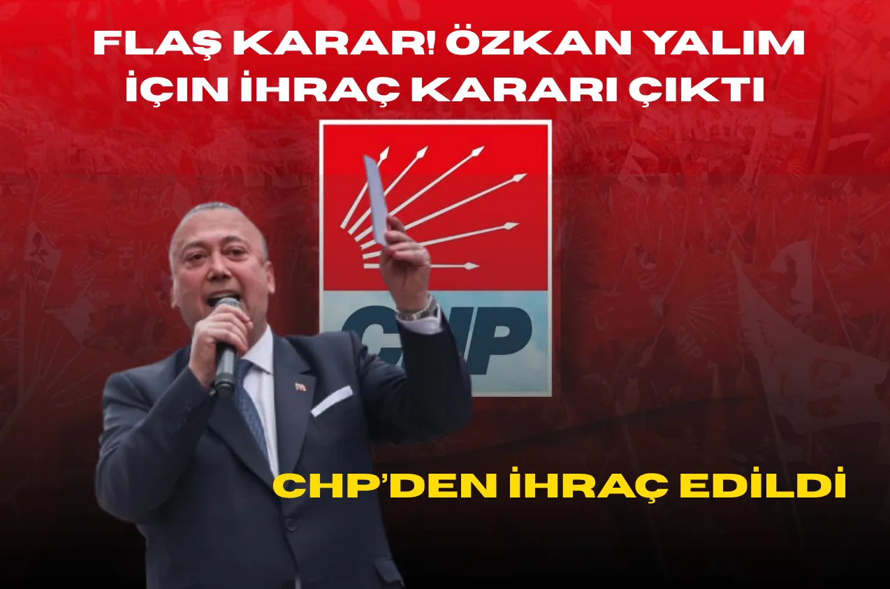 CHP’de Flaş Karar! Özkan Yalım İçin İhraç Kararı Çıktı