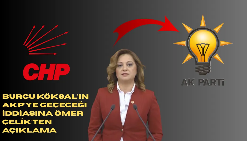 Burcu Köksal’ın AKP’ye Geçiyor İddiasına Çelik'ten Açıklama