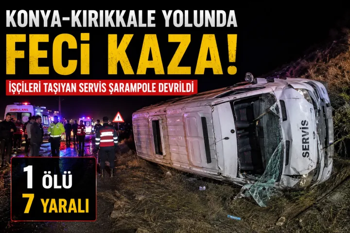 Konya-Kırıkkale yolunda feci kaza: İşçi servisi şarampole devrildi, 1 ölü 7 yaralı