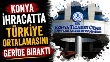 Konya İhracatta Türkiye Ortalamasını Geride Bıraktı