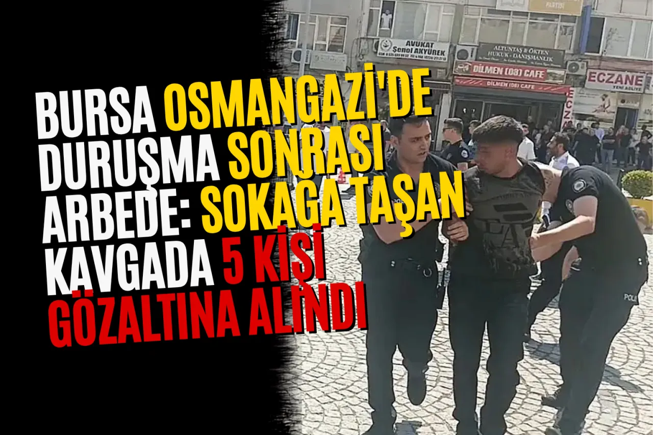 Bursa Osmangazi'de Duruşma Sonrası Arbede: Sokağa Taşan Kavgada 5 Kişi Gözaltına Alındı