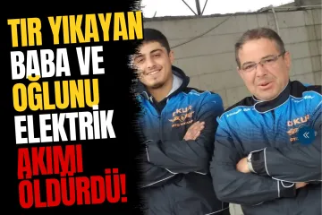 TIR Yıkarken Elektrik Akımına Kapılan Baba ile Oğlu Hayatını Kaybetti