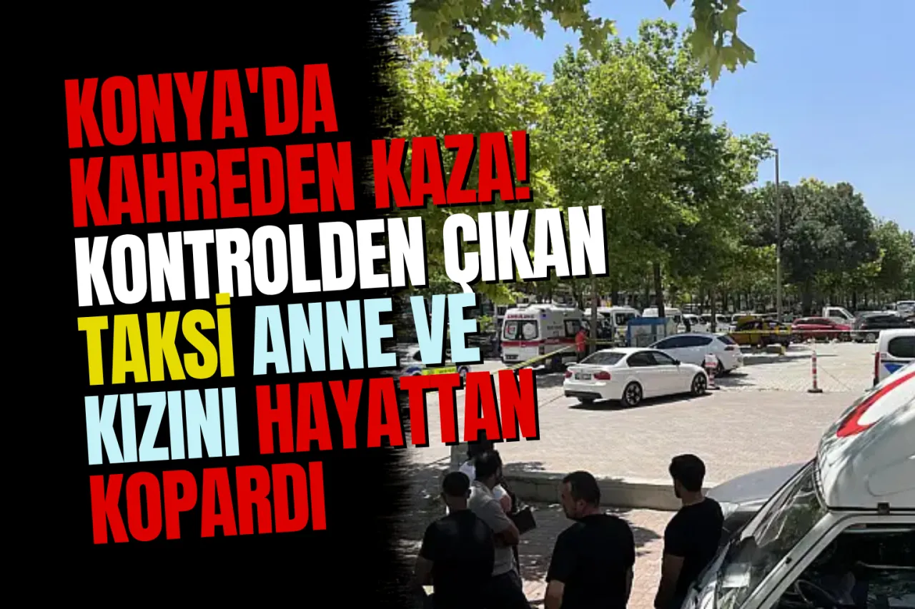 Konya Karatay'da Ticari Taksi Anne ve Kızına Çarptı: 2 Ölü
