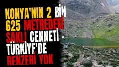 Konya'nın 2 bin 625 metredeki saklı cenneti - Türkiye'de benzeri yok