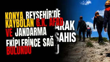 Konya Beyşehir'de Kaybolan G.K. AFAD ve Jandarma Ekiplerince Sağ Bulundu