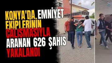 Konya'da Emniyet Ekiplerinin Çalışmasıyla Aranan 626 Şahıs Yakalandı