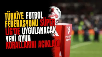 Türkiye Futbol Federasyonu Süper Lig'de Uygulanacak Yeni Oyun Kurallarını Açıkladı
