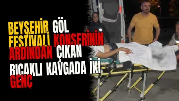 Beyşehir Göl Festivali konserinin ardından çıkan bıçaklı kavgada iki genç yaralandı