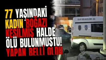 77 yaşındaki kadın boğazı kesilmiş halde ölü bulunmuştu! Yapan belli oldu