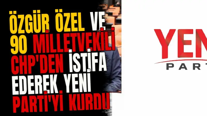 Özgür Özel ve 90 Milletvekili CHP'den İstifa Ederek YENİ Parti'yi Kurdu