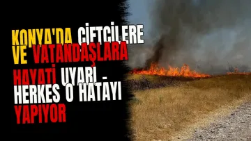 Konya'da çiftçilere ve vatandaşlara hayati uyarı - Herkes o hatayı yapıyor