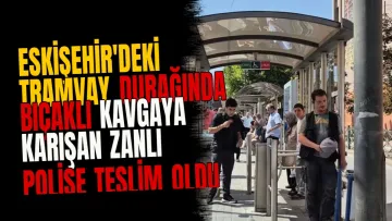 Eskişehir'deki tramvay durağında bıçaklı kavgaya karışan zanlı polise teslim oldu