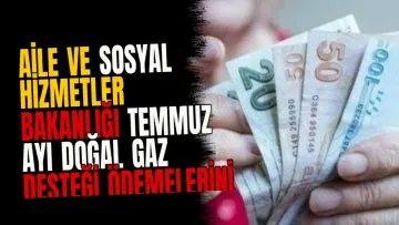 Aile ve Sosyal Hizmetler Bakanlığı Temmuz ayı doğal gaz desteği ödemelerini tamamladı