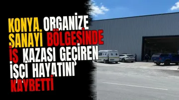 Konya Organize Sanayi Bölgesinde iş kazası geçiren işçi hayatını kaybetti