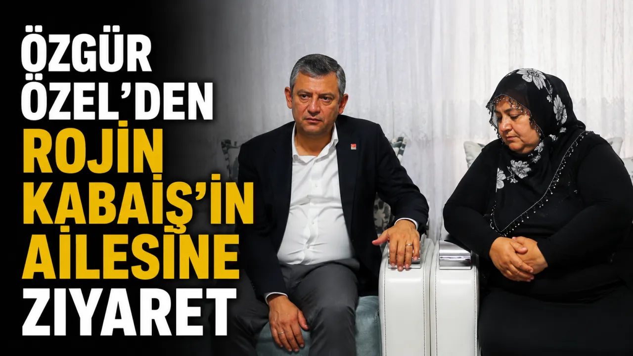 Özgür Özel’den Rojin Kabaiş’in Ailesine Ziyaret
