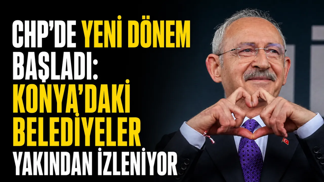 CHP’de Yeni Dönem Başladı: Konya’daki Belediyeler Yakından İzleniyor