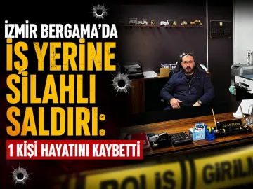İzmir Bergama’da İş Yerine Silahlı Saldırı: 1 Kişi Hayatını Kaybetti