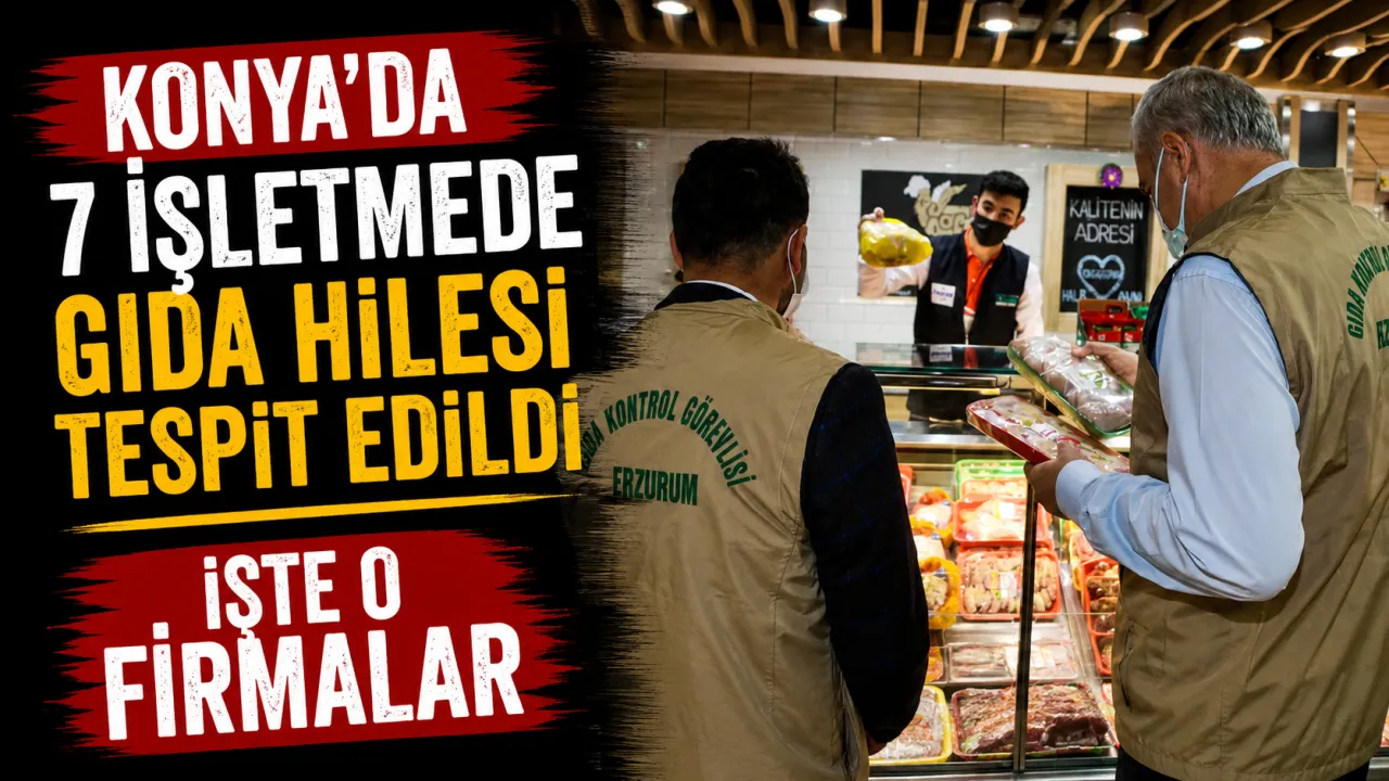 Bakanlık Tek Tek Açıkladı: Konya’da 7 İşletmede Gıda Hilesi Tespit Edildi
