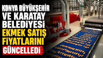 Konya Büyükşehir ve Karatay Belediyesi ekmek satış fiyatlarını güncelledi