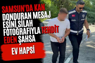 Samsun'da Kan Donduran Mesaj: Eşini Silah Fotoğrafıyla Tehdit Eden Şahsa Ev Hapsi