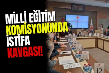 TBMM Milli Eğitim Komisyonu'nda "İçtüzük" ve "İstifa" Kavgası!
