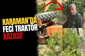 Karaman’da Kahreden Kaza! Devrilen Traktörün Altında Kalan Sürücü Hayatını Kaybetti