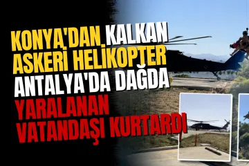 Konya'dan kalkan askeri helikopter Antalya'da dağda yaralanan vatandaşı kurtardı