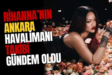 Rihanna’nın Ankara Havalimanı Takibi Gündem Oldu: Türkiye’ye mi Geliyor?
