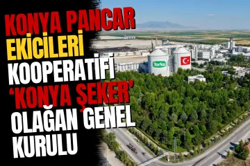 Konya Pancar Ekicileri Kooperatifi 'Konya Şeker' 74. Olağan Genel Kurulu 22 Ağustos’ta.!