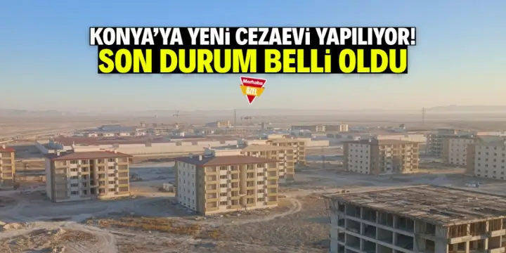 Konya Yeni Cezaevi Projesinin Tamamlanma Oranı Belli Oldu