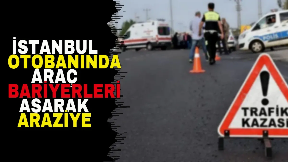 İstanbul otobanında araç bariyerleri aşarak araziye uçtu: 4 kişi yaralandı