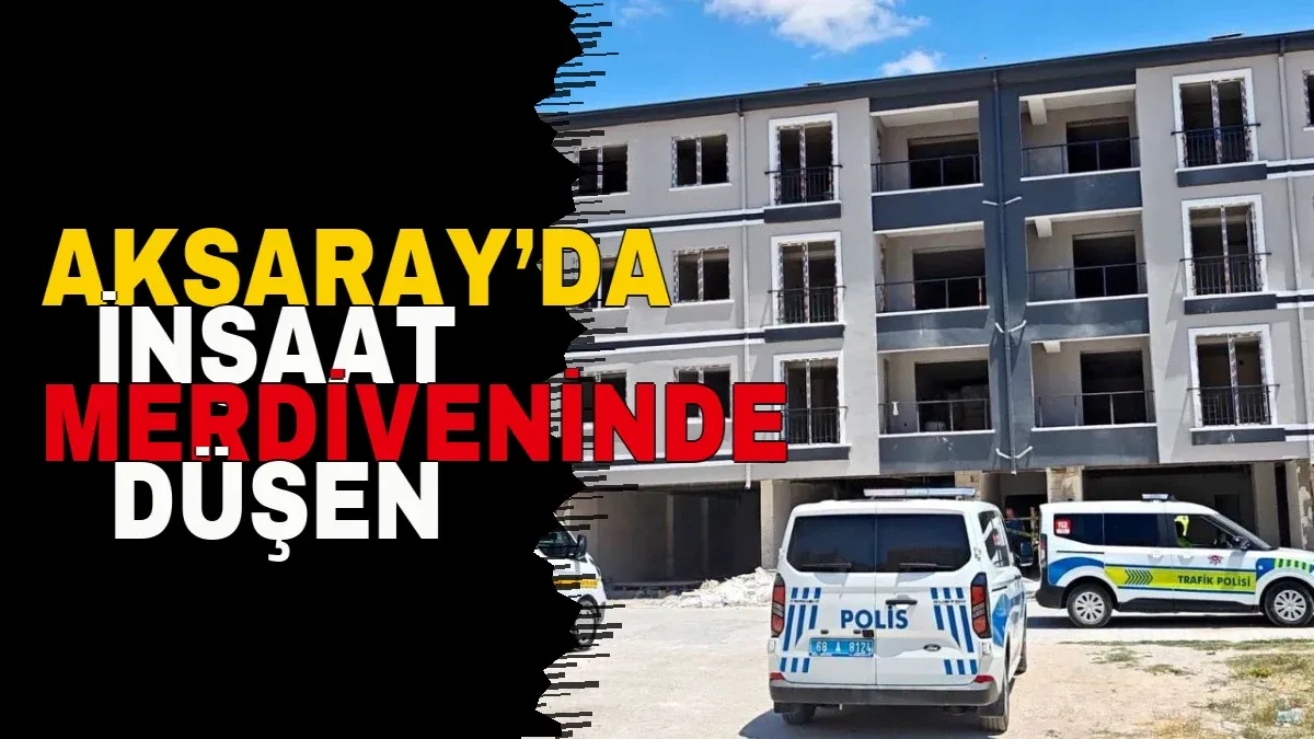 Aksaray’da İnşaat Merdiveninde Düşen İşçi Öldü
