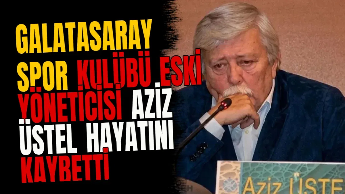 Galatasaray Spor Kulübü Eski Yöneticisi Aziz Üstel Hayatını Kaybetti