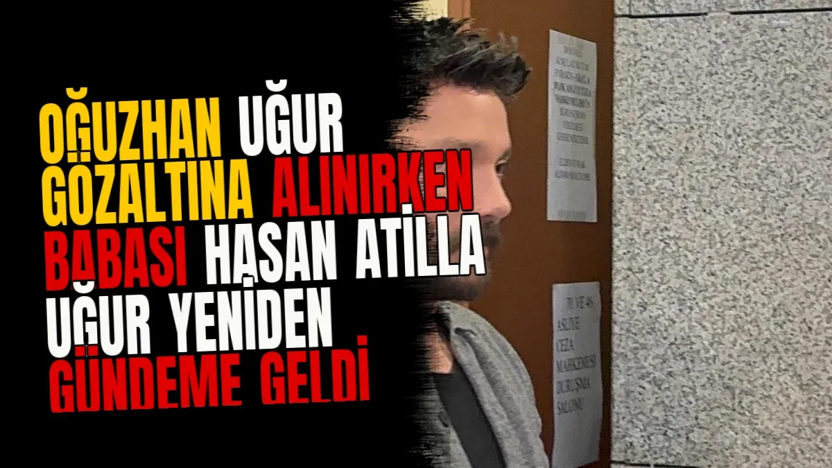 Oğuzhan Uğur Gözaltına Alınırken Babası Hasan Atilla Uğur Yeniden Gündeme Geldi