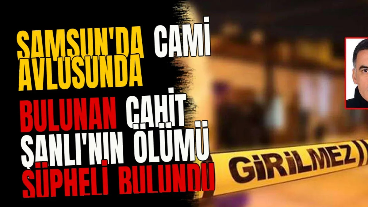 Samsun'da Cami Avlusunda Bulunan Cahit Şanlı'nın Ölümü Şüpheli Bulundu