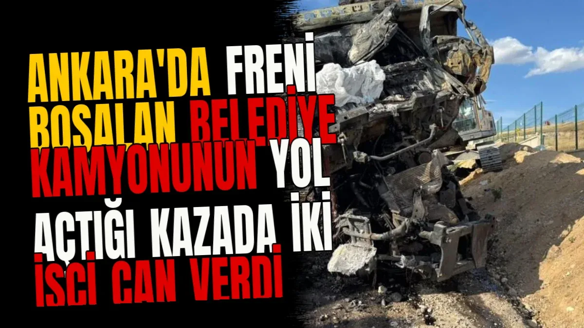 Ankara'da freni boşalan belediye kamyonunun yol açtığı kazada iki işçi can verdi