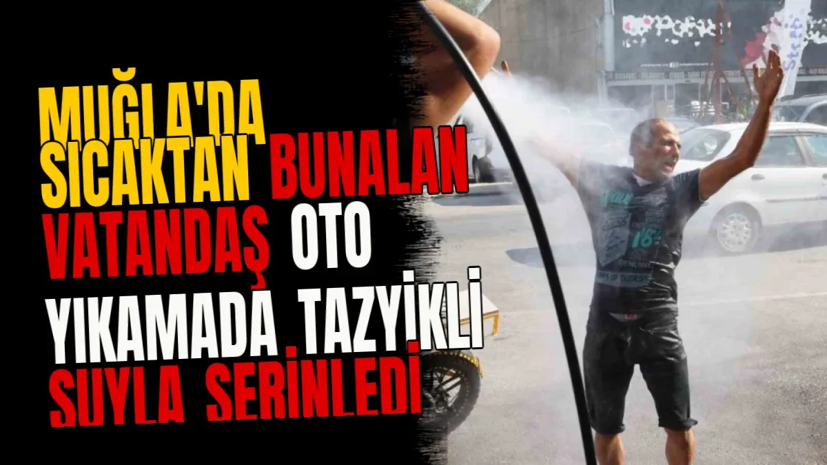 Muğla'da Sıcaktan Bunalan Vatandaş Oto Yıkamada Tazyikli Suyla Serinledi