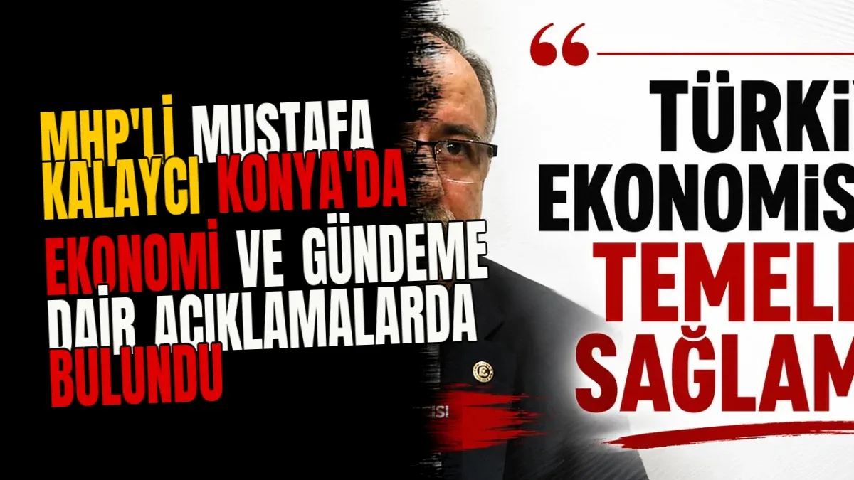 MHP'li Mustafa Kalaycı Konya'da ekonomi ve gündeme dair açıklamalarda bulundu