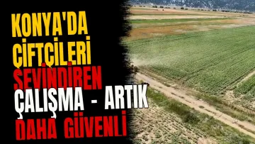 Konya'da çiftçileri sevindiren çalışma - Artık daha güvenli