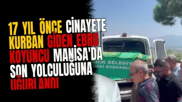 17 Yıl Önce Cinayete Kurban Giden Ebru Koyuncu Manisa'da Son Yolculuğuna Uğurlandı