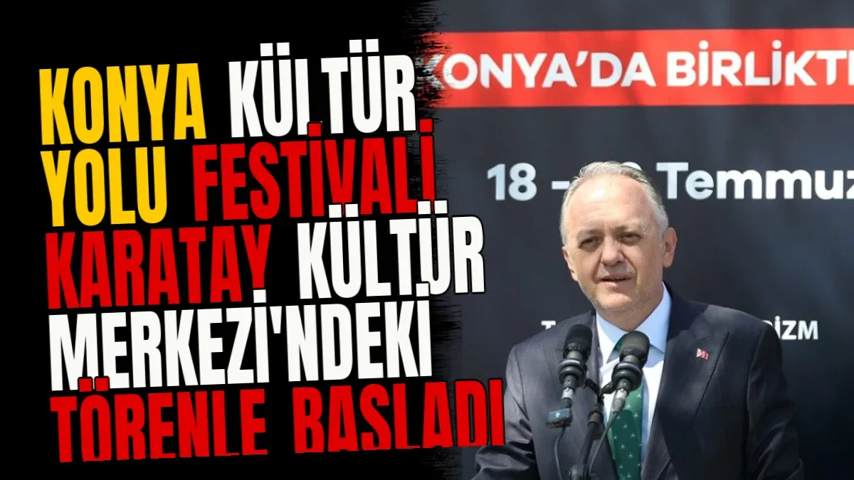 Konya Kültür Yolu Festivali Karatay Kültür Merkezi'ndeki Törenle Başladı