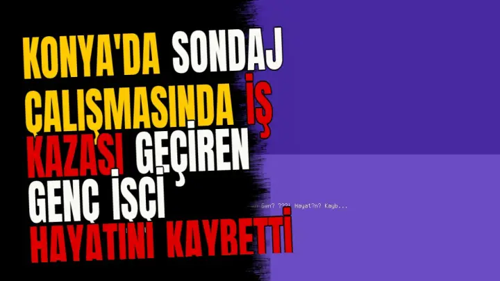 Konya'da Sondaj Çalışmasında İş Kazası Geçiren Genç İşçi Hayatını Kaybetti