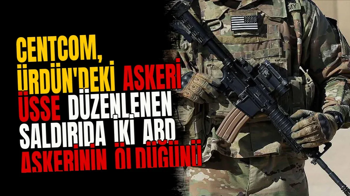 CENTCOM, Ürdün'deki Askeri Üsse Düzenlenen Saldırıda İki ABD Askerinin Öldüğünü Açıkladı