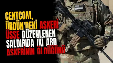 CENTCOM, Ürdün'deki Askeri Üsse Düzenlenen Saldırıda İki ABD Askerinin Öldüğünü Açıkladı