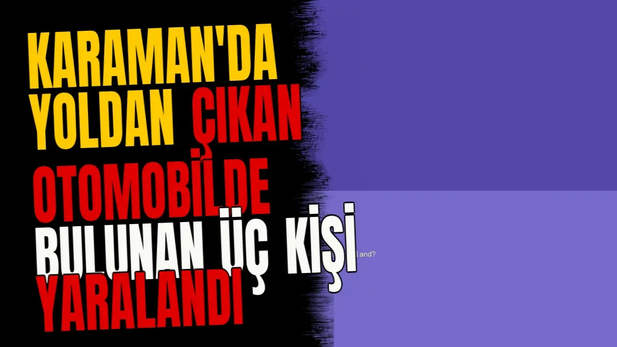Karaman'da Yoldan Çıkan Otomobilde Bulunan Üç Kişi Yaralandı