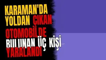 Karaman'da Yoldan Çıkan Otomobilde Bulunan Üç Kişi Yaralandı