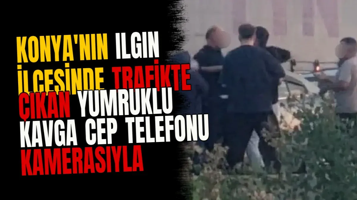 Konya'nın Ilgın ilçesinde trafikte çıkan yumruklu kavga cep telefonu kamerasıyla görüntülendi