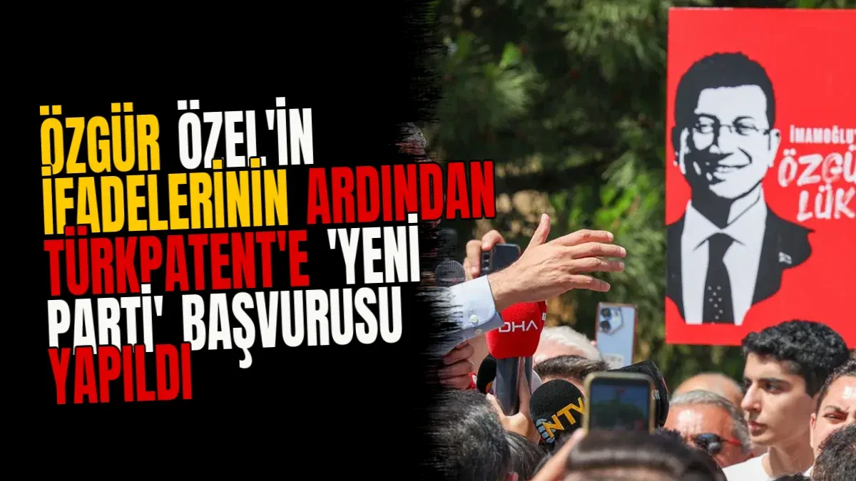Özgür Özel'in İfadelerinin Ardından TÜRKPATENT'e 'Yeni Parti' Başvurusu Yapıldı