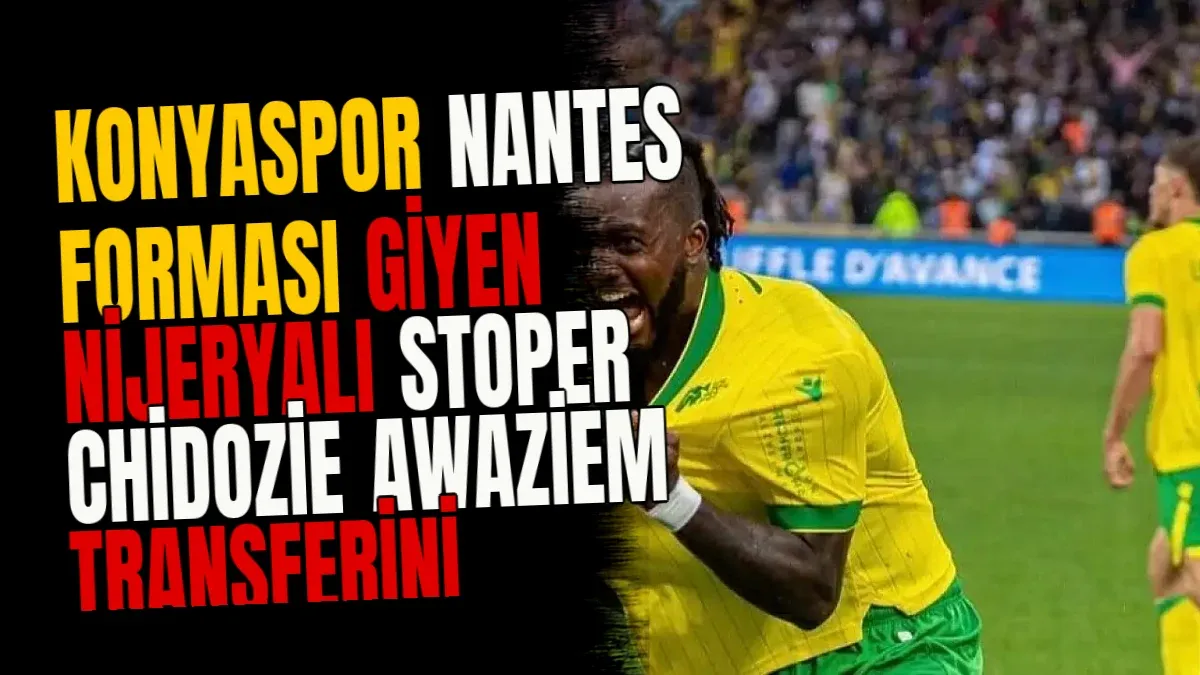 Konyaspor Nantes Forması Giyen Nijeryalı Stoper Chidozie Awaziem Transferini Bitiriyor